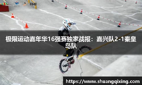 极限运动嘉年华16强赛独家战报：嘉兴队2-1秦皇岛队