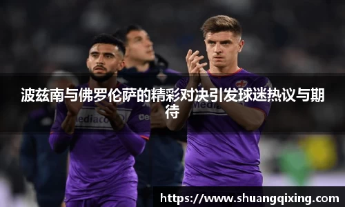 波兹南与佛罗伦萨的精彩对决引发球迷热议与期待